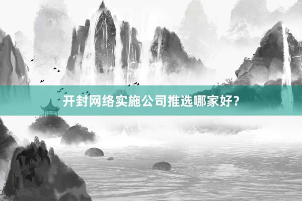 开封网络实施公司推选哪家好？